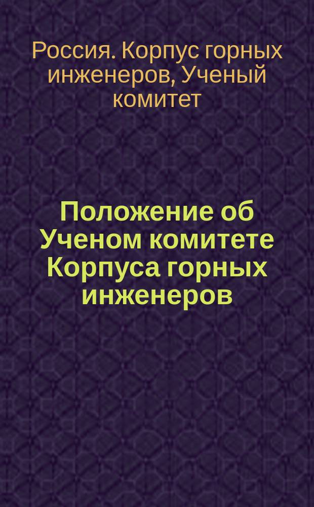 Положение об Ученом комитете Корпуса горных инженеров : Утв. 26 янв. 1834 г