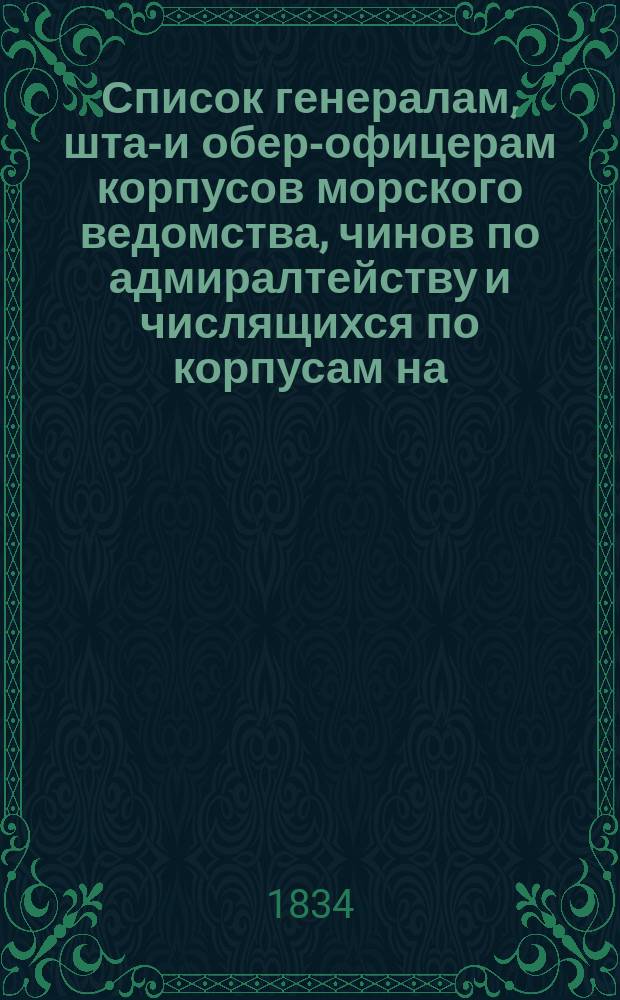 Список генералам, штаб- и обер-офицерам корпусов морского ведомства, чинов по адмиралтейству и числящихся по корпусам на... [1834-1835, 1837, 1854, 1855, 1857-1860, 1865-1869, 1871, 1874-1880, 1882] г.