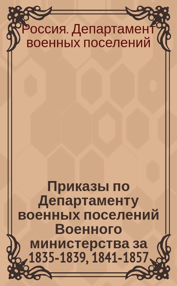 [Приказы по Департаменту военных поселений Военного министерства за 1835-1839, 1841-1857