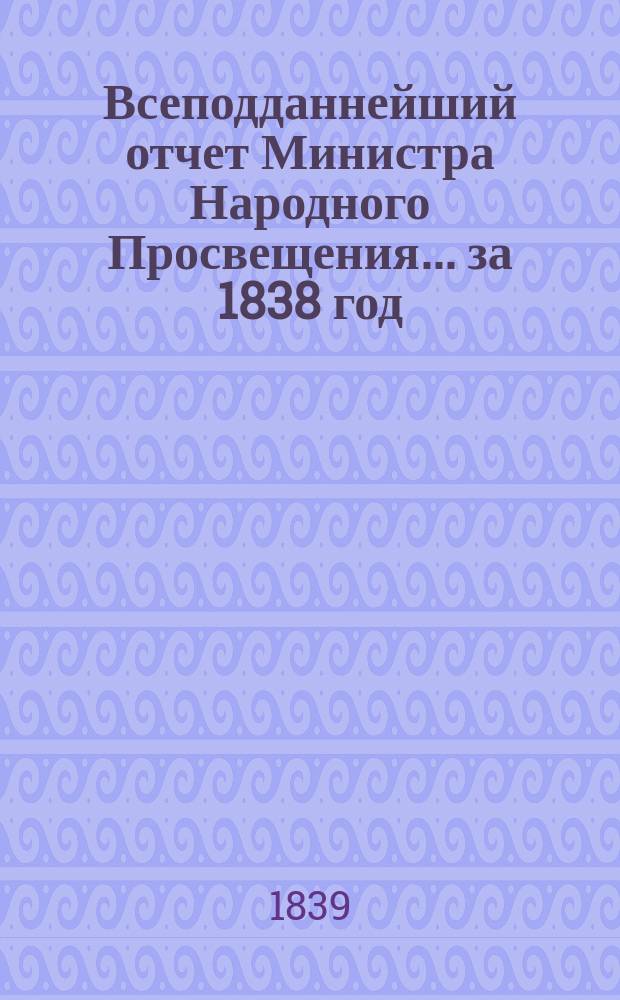 Всеподданнейший отчет Министра Народного Просвещения... за 1838 год