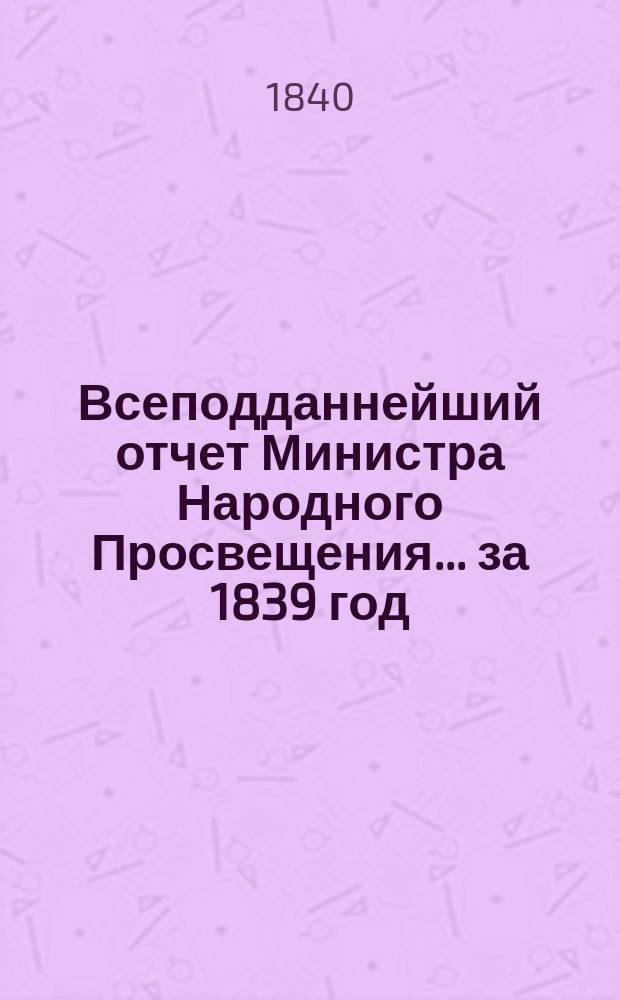 Всеподданнейший отчет Министра Народного Просвещения... за 1839 год