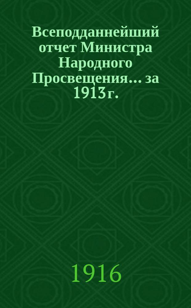 Всеподданнейший отчет Министра Народного Просвещения... за 1913 г.