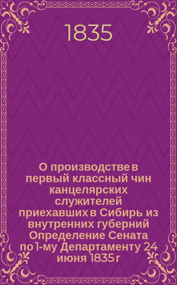 О производстве в первый классный чин канцелярских служителей приехавших в Сибирь из внутренних губерний [Определение Сената] по 1-му Департаменту [24 июня 1835 г.
