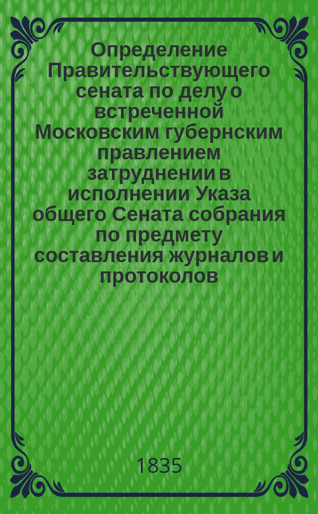 [Определение Правительствующего сената по делу о встреченной Московским губернским правлением затруднении в исполнении Указа общего Сената собрания по предмету составления журналов и протоколов