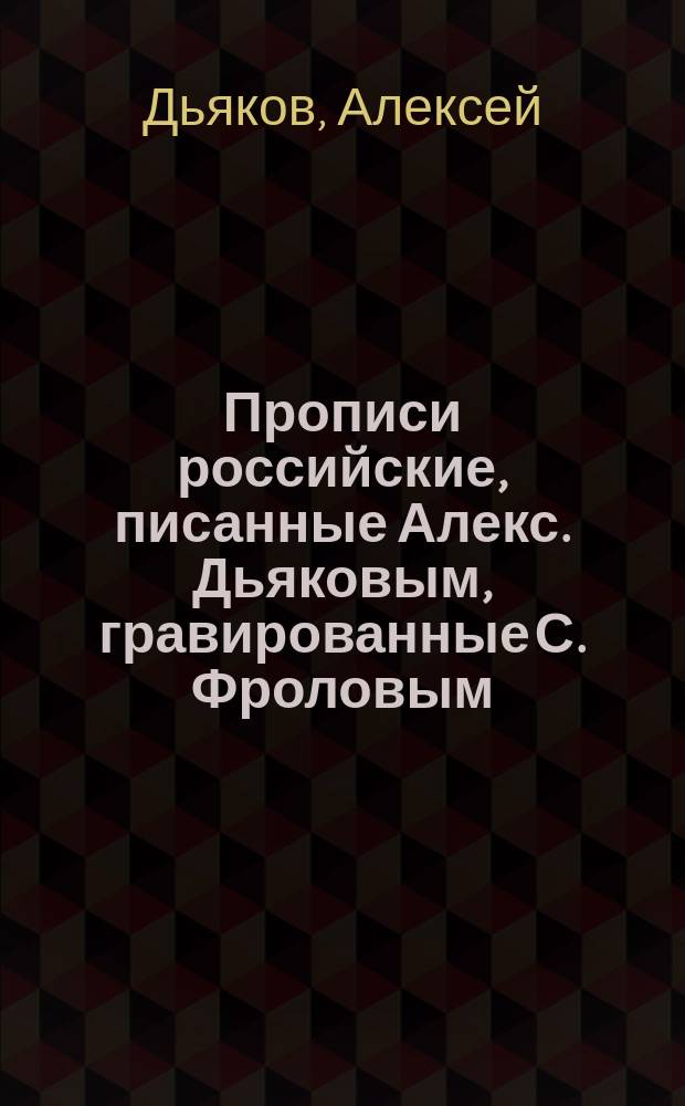 Прописи российские, писанные Алекс. Дьяковым, гравированные С. Фроловым