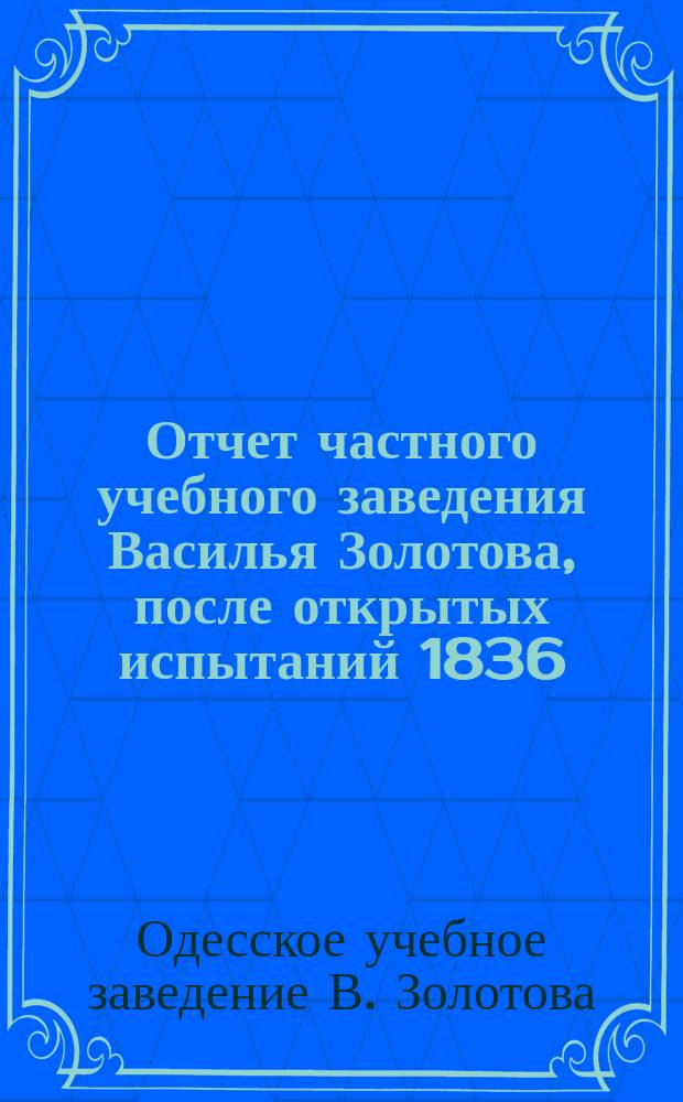 Отчет частного учебного заведения Василья Золотова, после открытых испытаний 1836
