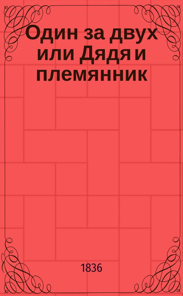 Один за двух или Дядя и племянник : Комедия в 3-х д