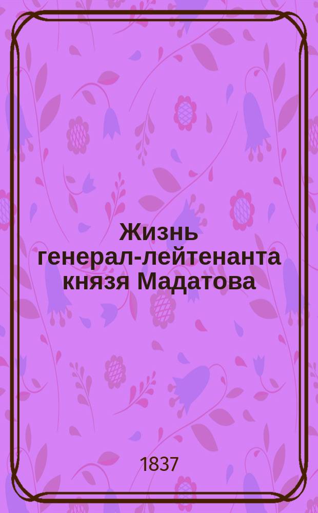 Жизнь генерал-лейтенанта князя Мадатова : С прил.