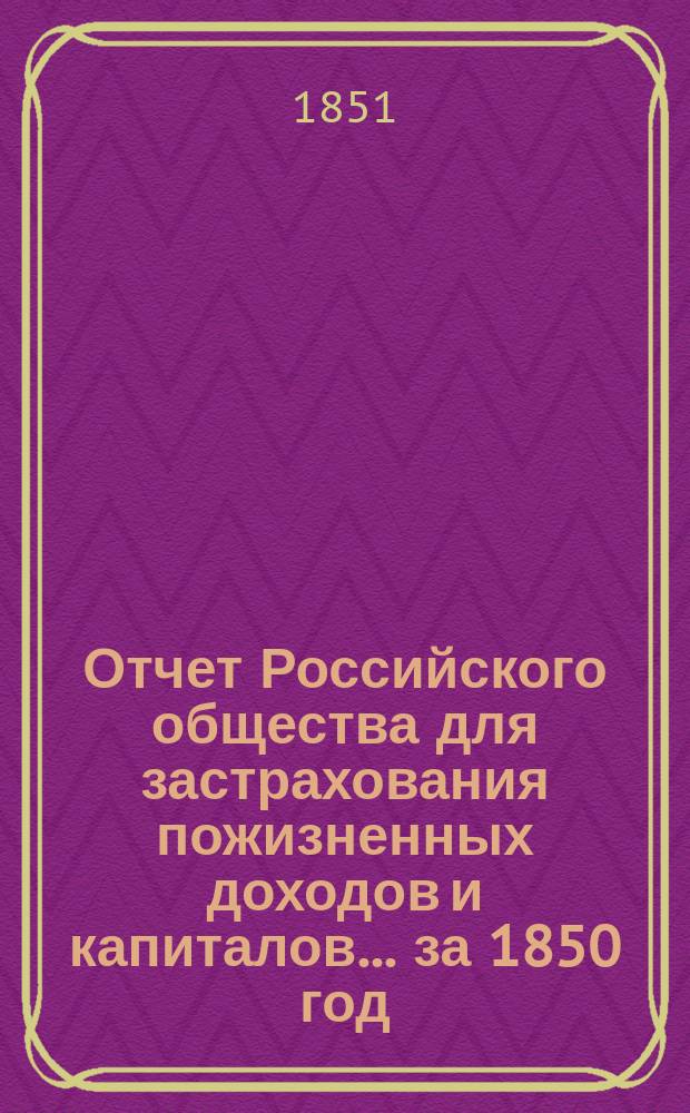 Отчет Российского общества для застрахования пожизненных доходов и капиталов... ... за 1850 год