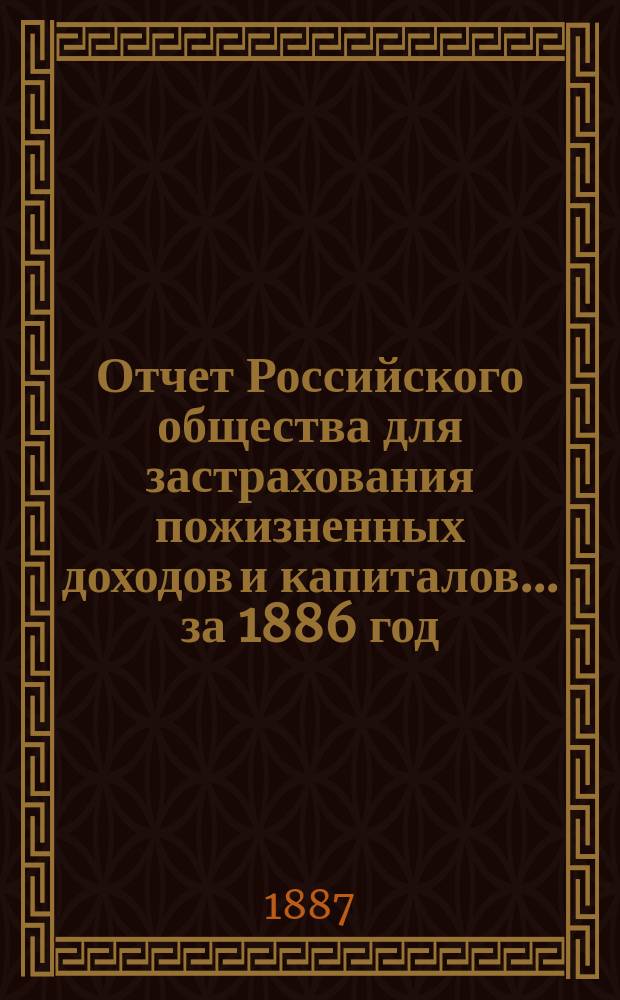 Отчет Российского общества для застрахования пожизненных доходов и капиталов... ... за 1886 год