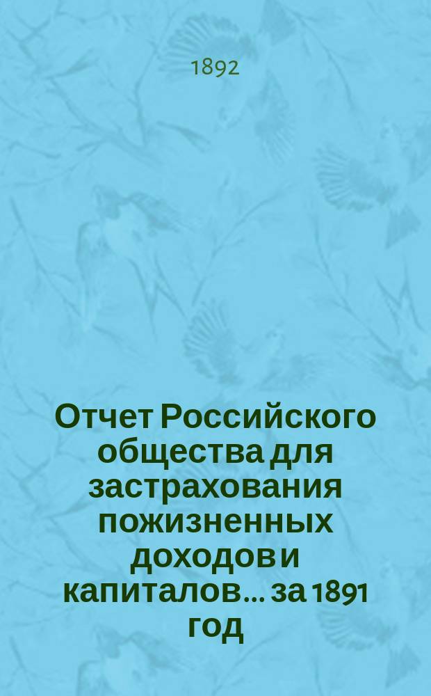 Отчет Российского общества для застрахования пожизненных доходов и капиталов... ... за 1891 год
