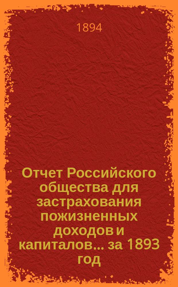 Отчет Российского общества для застрахования пожизненных доходов и капиталов... ... за 1893 год