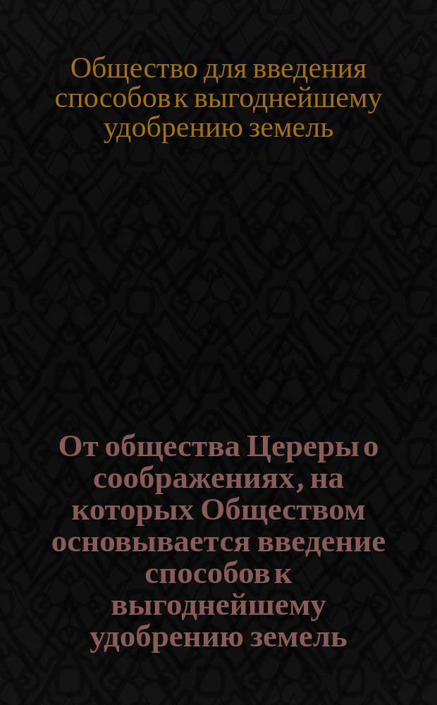 От общества Цереры о соображениях, на которых Обществом основывается введение способов к выгоднейшему удобрению земель