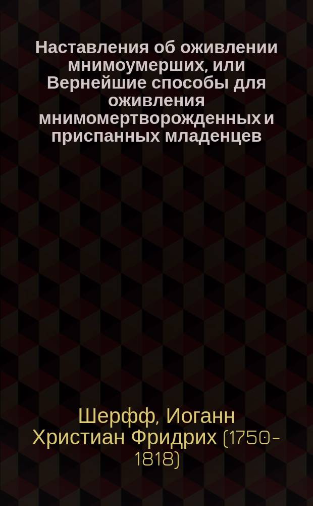 Наставления об оживлении мнимоумерших, или Вернейшие способы для оживления мнимомертворожденных и приспанных младенцев, утопших, замерзших, пораженных от падения и молнии, удавленных, задохшихся...