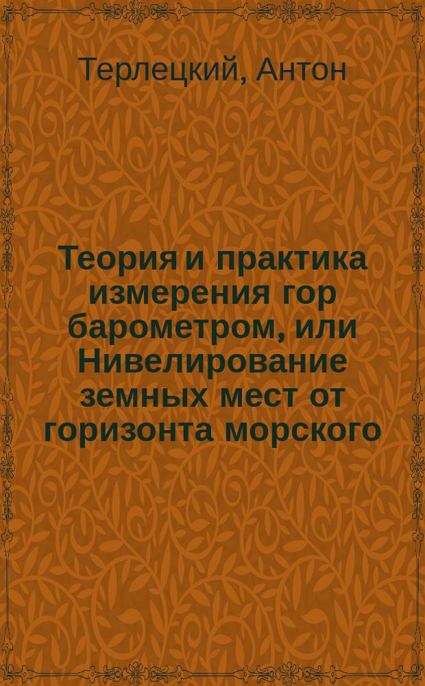 Теория и практика измерения гор барометром, или Нивелирование земных мест от горизонта морского