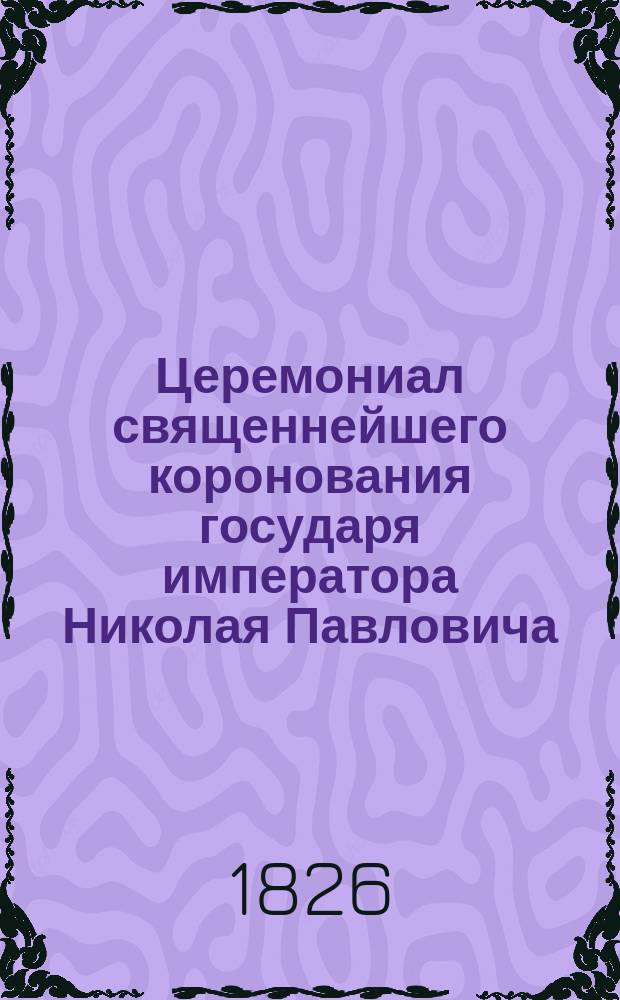 Церемониал священнейшего коронования государя императора Николая Павловича