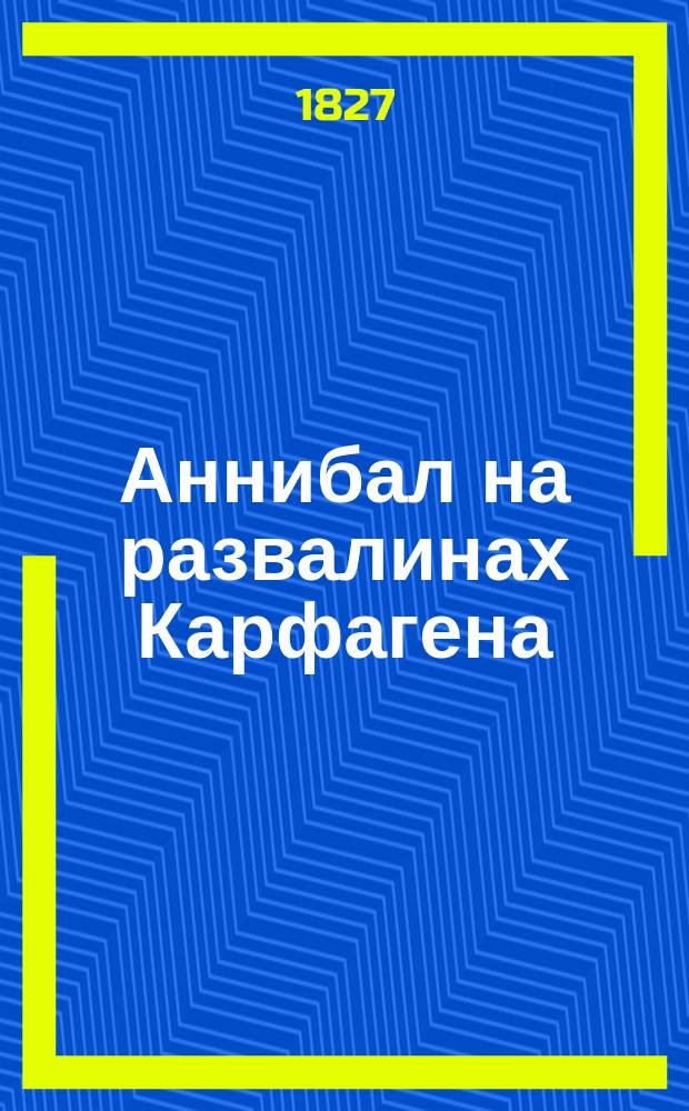 Аннибал на развалинах Карфагена : Драм. поэма : Писано в 1823 г.