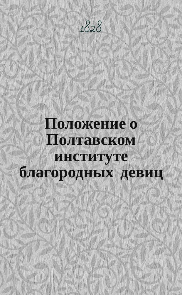 Положение о Полтавском институте благородных девиц : Утв. 7 февр. 1828 г.