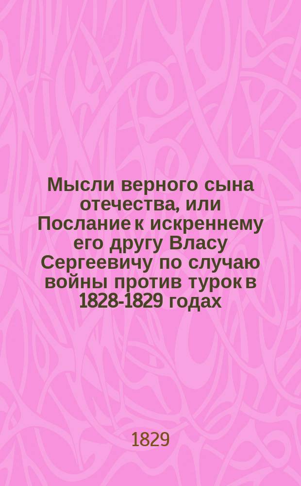 Мысли верного сына отечества, или Послание к искреннему его другу Власу Сергеевичу по случаю войны против турок в 1828-1829 годах : Стихотворение