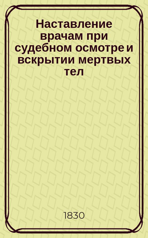 Наставление врачам при судебном осмотре и вскрытии мертвых тел