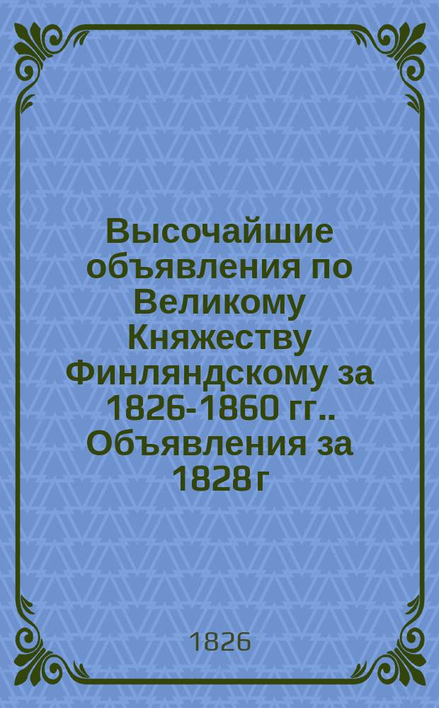 [Высочайшие объявления по Великому Княжеству Финляндскому за 1826-1860 гг.]. Объявления за 1828 г.