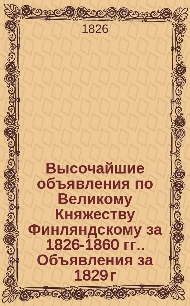 [Высочайшие объявления по Великому Княжеству Финляндскому за 1826-1860 гг.]. Объявления за 1829 г.