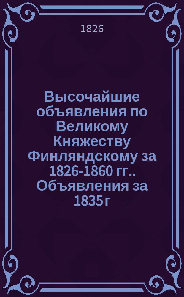 [Высочайшие объявления по Великому Княжеству Финляндскому за 1826-1860 гг.]. Объявления за 1835 г.