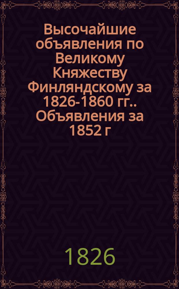 [Высочайшие объявления по Великому Княжеству Финляндскому за 1826-1860 гг.]. Объявления за 1852 г.