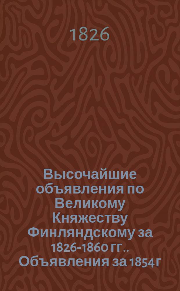 [Высочайшие объявления по Великому Княжеству Финляндскому за 1826-1860 гг.]. Объявления за 1854 г.
