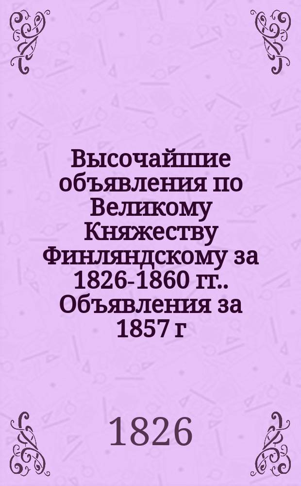 [Высочайшие объявления по Великому Княжеству Финляндскому за 1826-1860 гг.]. Объявления за 1857 г.
