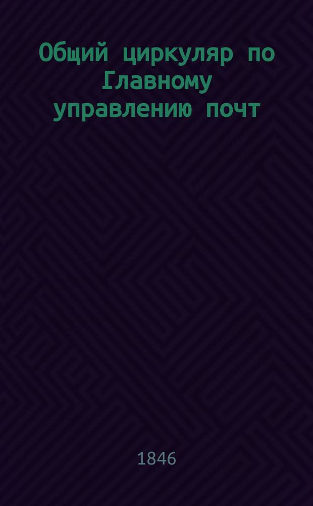 [Общий циркуляр по Главному управлению почт] : Прибавление... ... 1846 г. №№ 33-43
