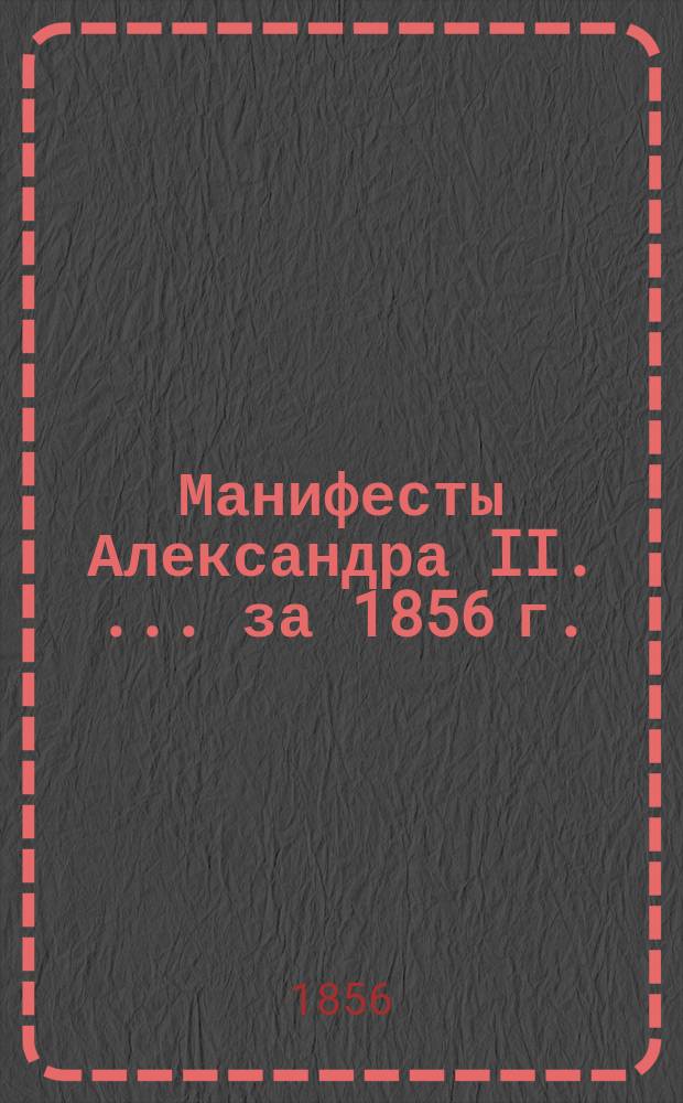[Манифесты Александра II. [... за 1856 г.]