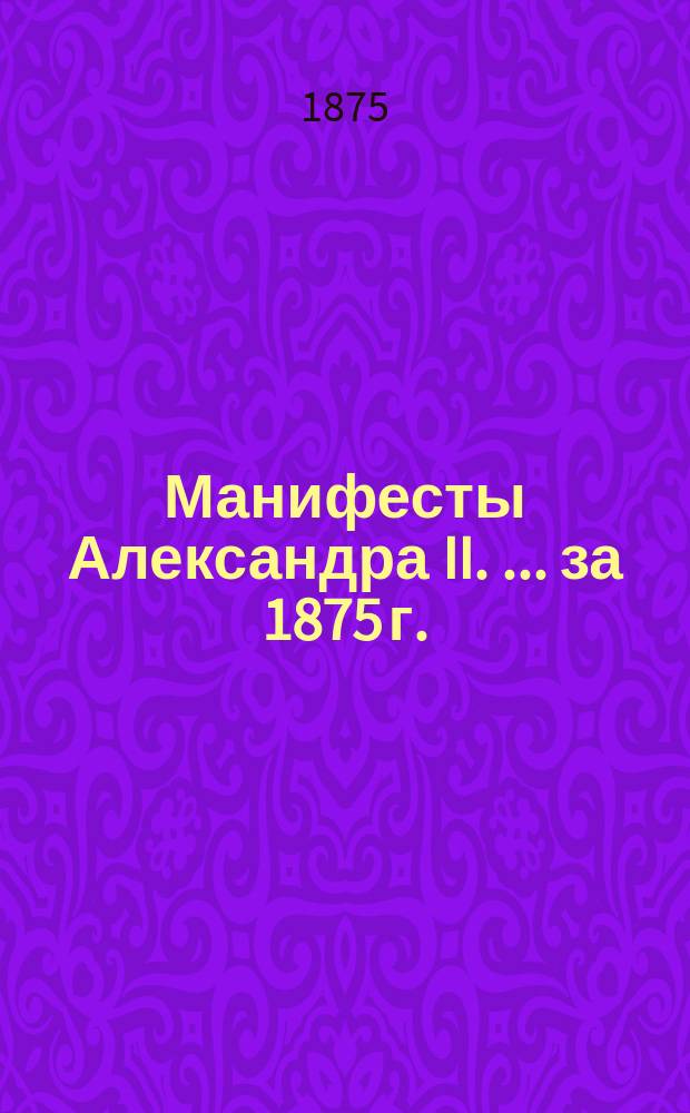 [Манифесты Александра II. [... за 1875 г.]