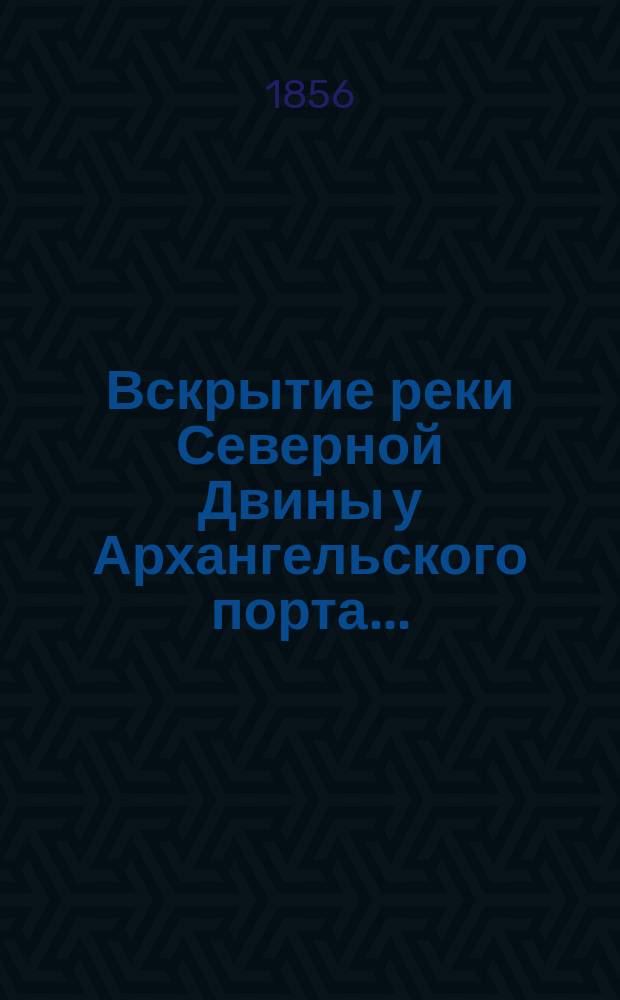 Вскрытие реки Северной Двины у Архангельского порта...