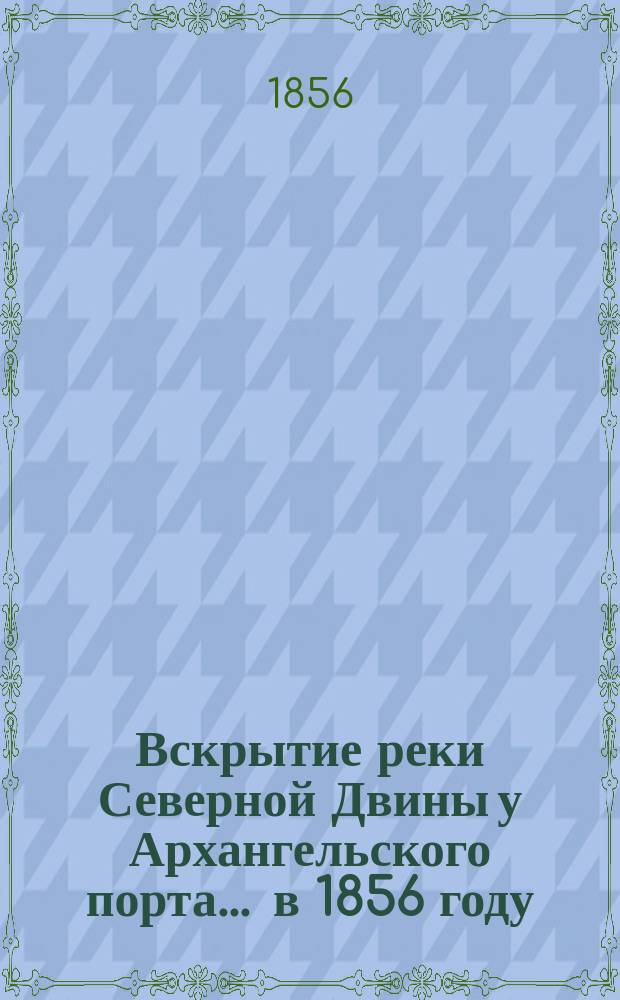 Вскрытие реки Северной Двины у Архангельского порта... ... в 1856 году