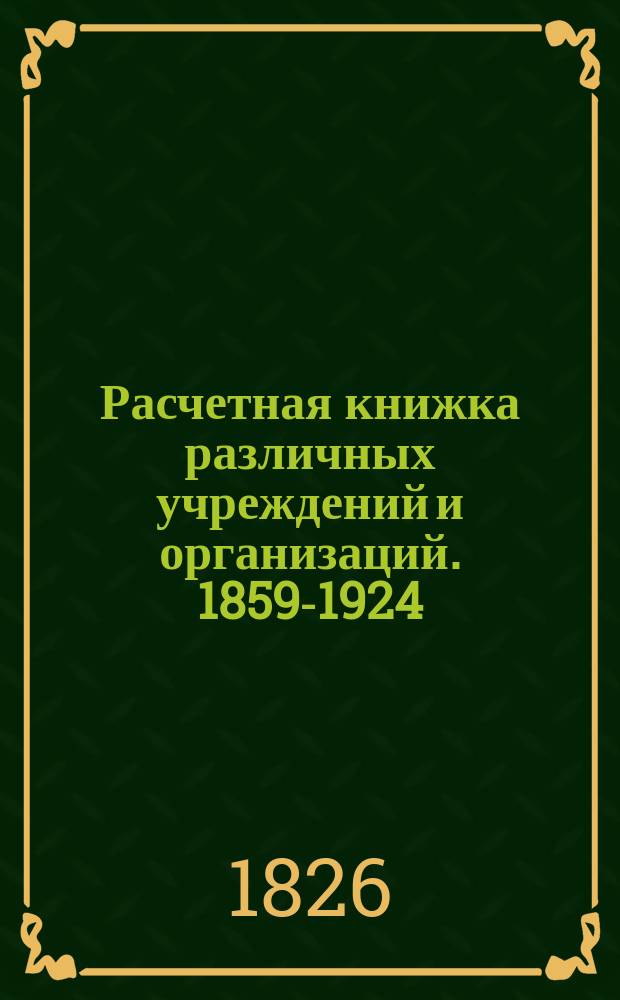 Расчетная книжка [различных учреждений и организаций]. 1859-1924