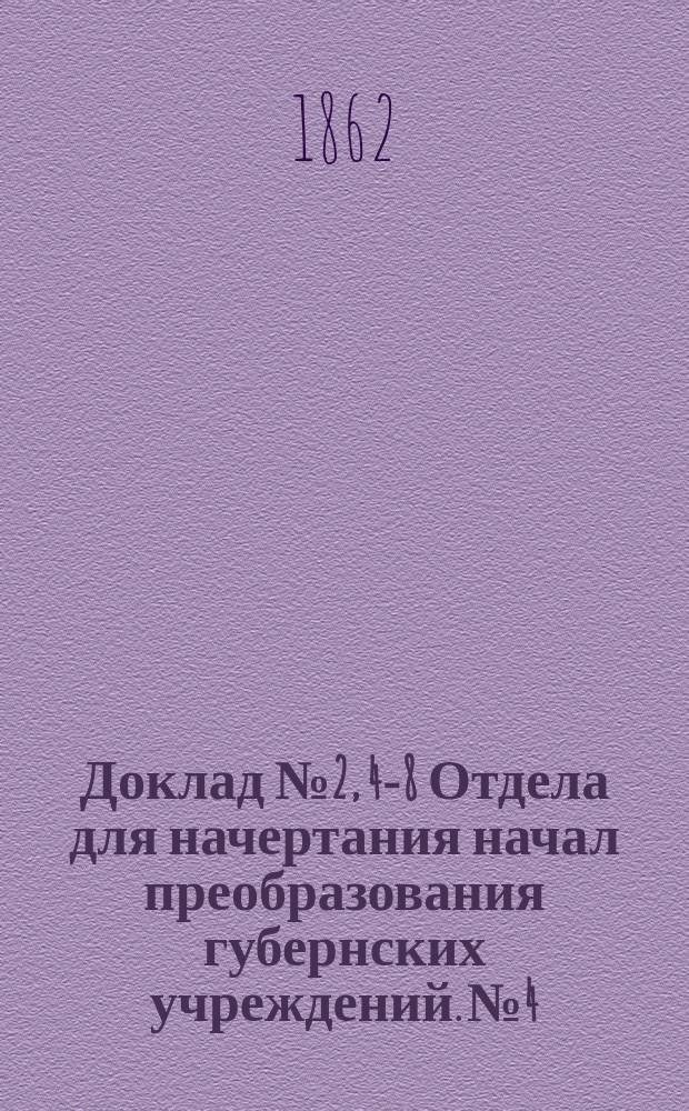 Доклад № 2, 4-8 Отдела для начертания начал преобразования губернских учреждений. № 4 : О порядке исполнения высочайшего повеления 2 июля 1862 года по делу о земских учреждениях. 13 июля 1862 г.