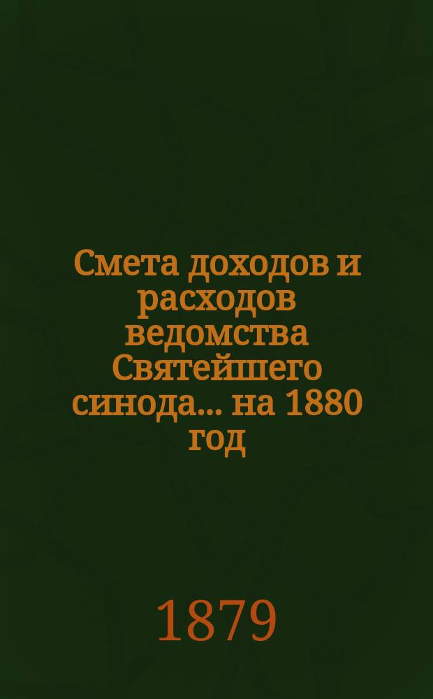 Смета доходов и расходов ведомства Святейшего синода... ... на 1880 год