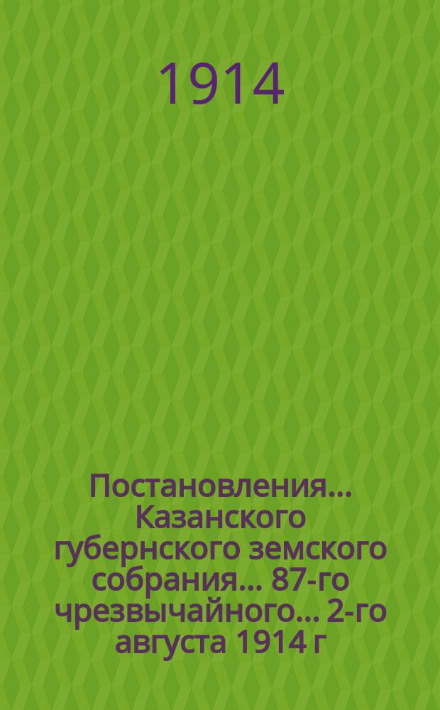 Постановления... Казанского губернского земского собрания... 87-го чрезвычайного... 2-го августа 1914 г.