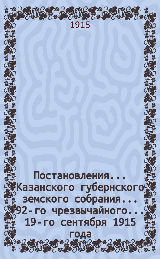 Постановления... Казанского губернского земского собрания... 92-го чрезвычайного... 19-го сентября 1915 года