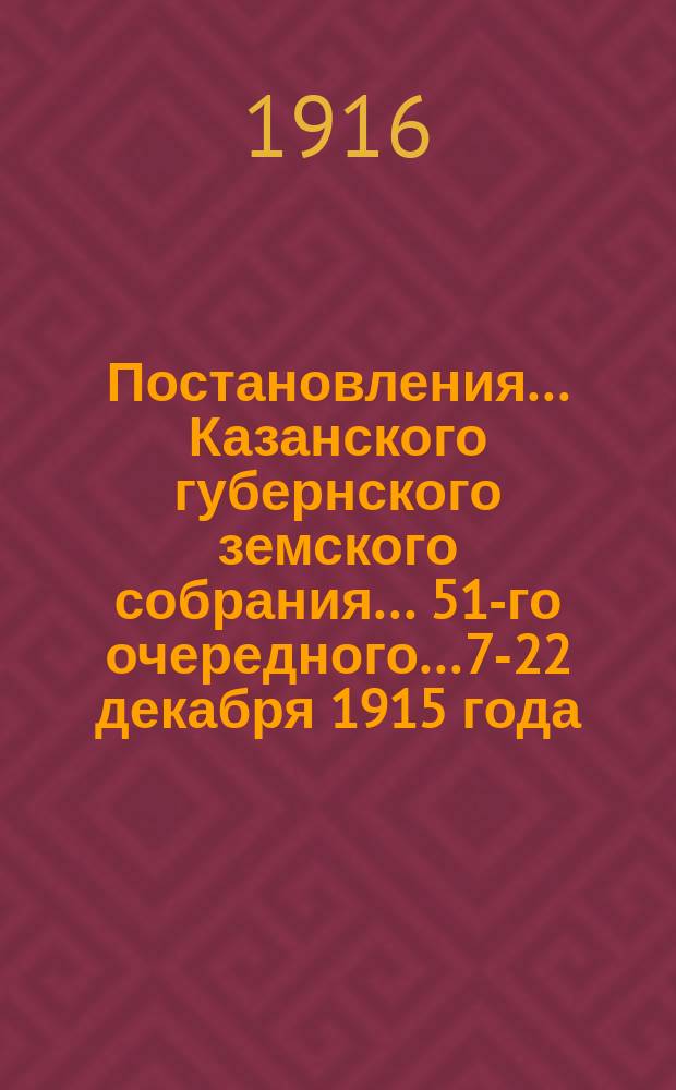 Постановления... Казанского губернского земского собрания... 51-го очередного... 7-22 декабря 1915 года
