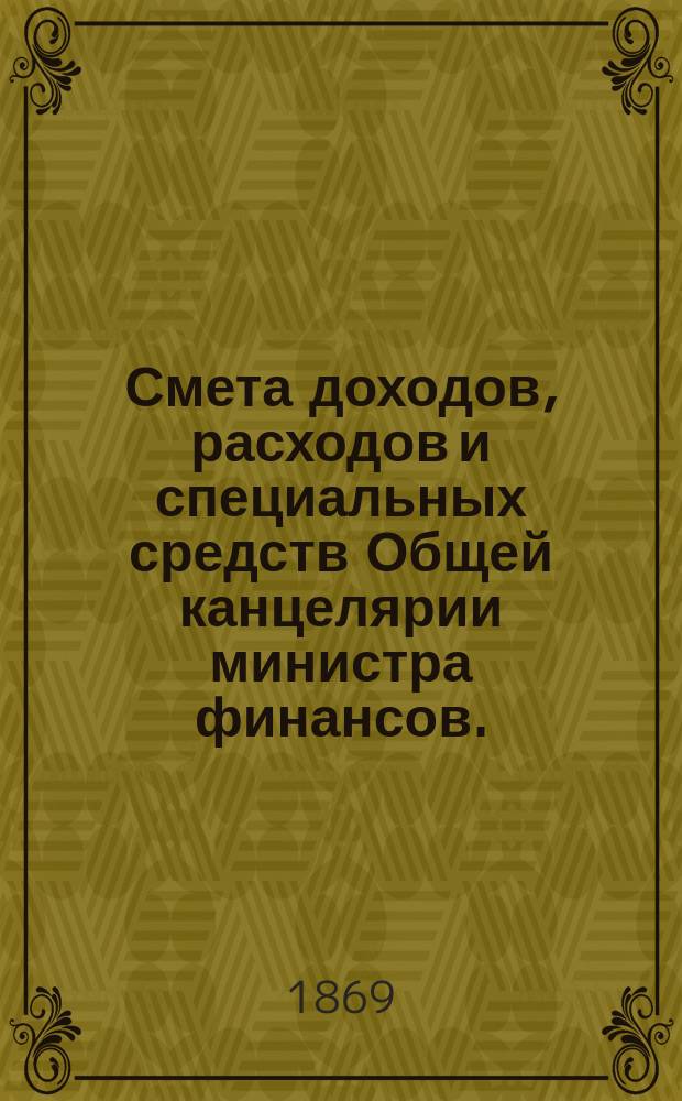Смета доходов, расходов и специальных средств Общей канцелярии министра финансов... на 1870 год