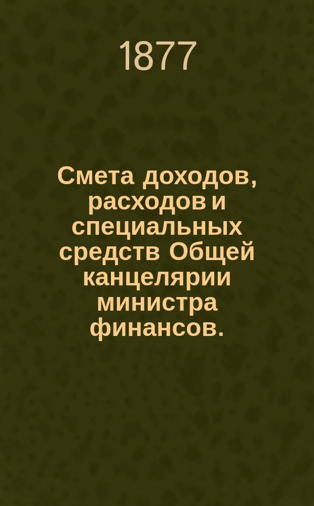 Смета доходов, расходов и специальных средств Общей канцелярии министра финансов... на 1878 год