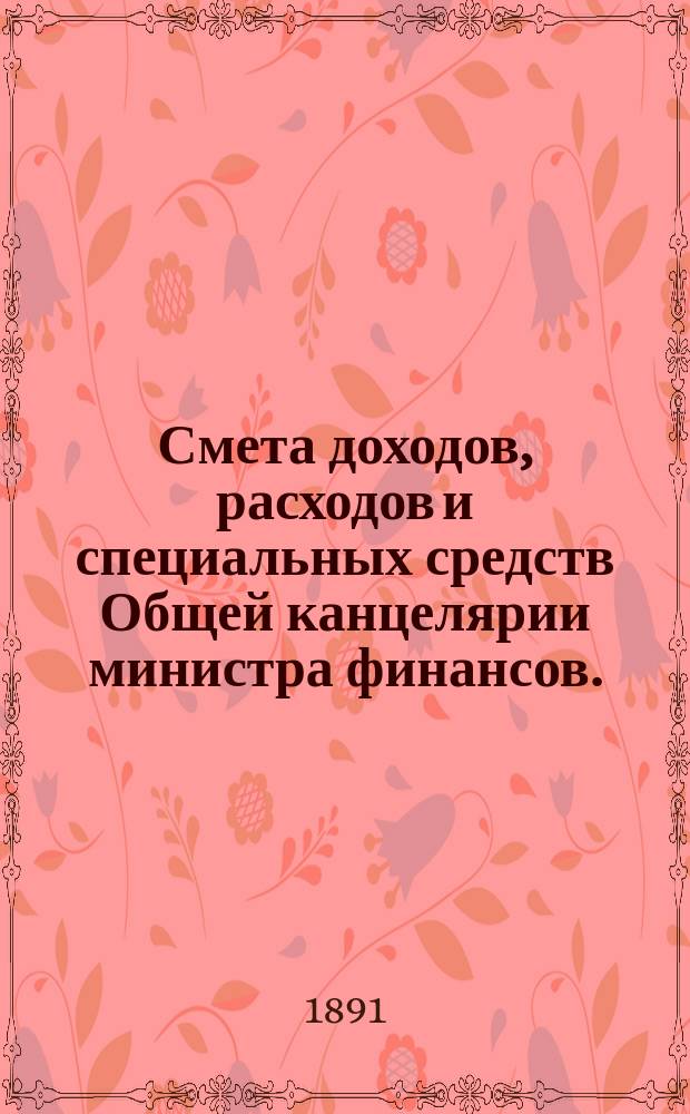 Смета доходов, расходов и специальных средств Общей канцелярии министра финансов... на 1892 год