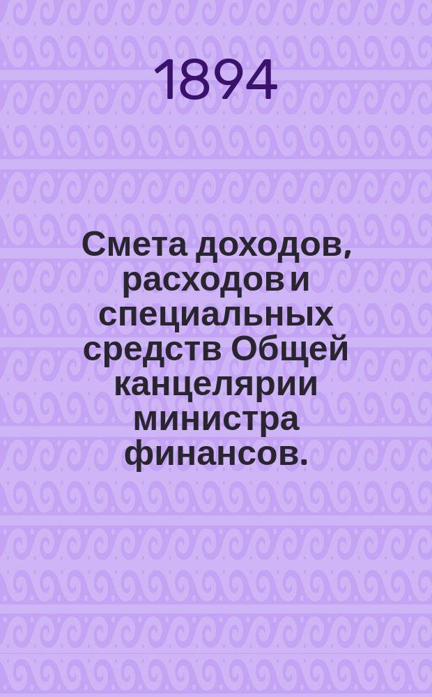 Смета доходов, расходов и специальных средств Общей канцелярии министра финансов... на 1895 год