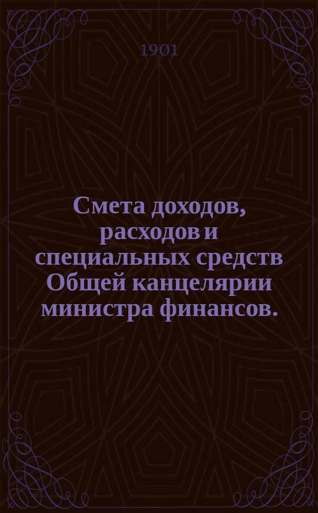 Смета доходов, расходов и специальных средств Общей канцелярии министра финансов... на 1902 год