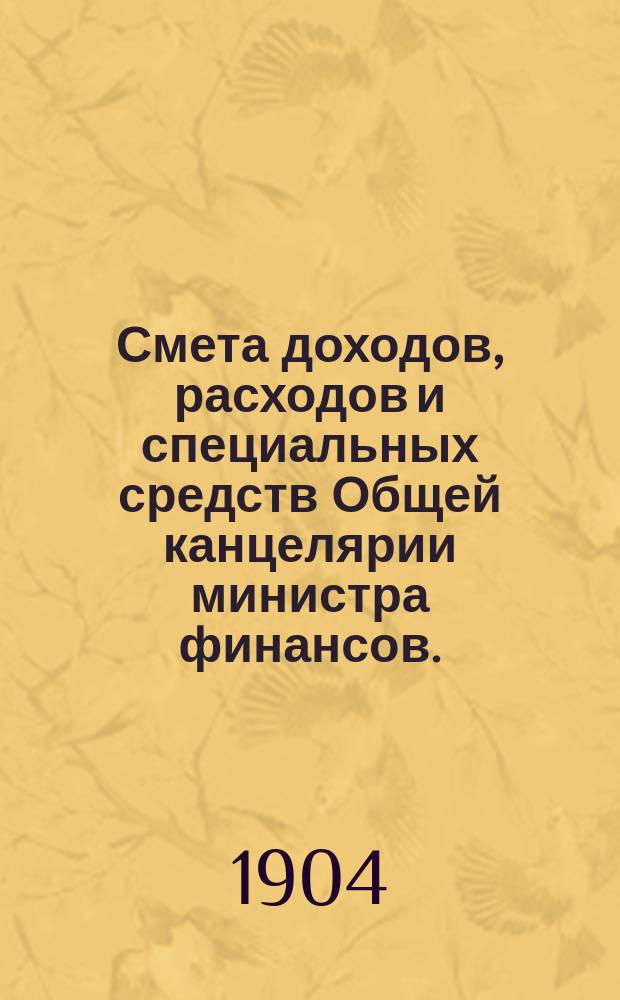 Смета доходов, расходов и специальных средств Общей канцелярии министра финансов... на 1905 год