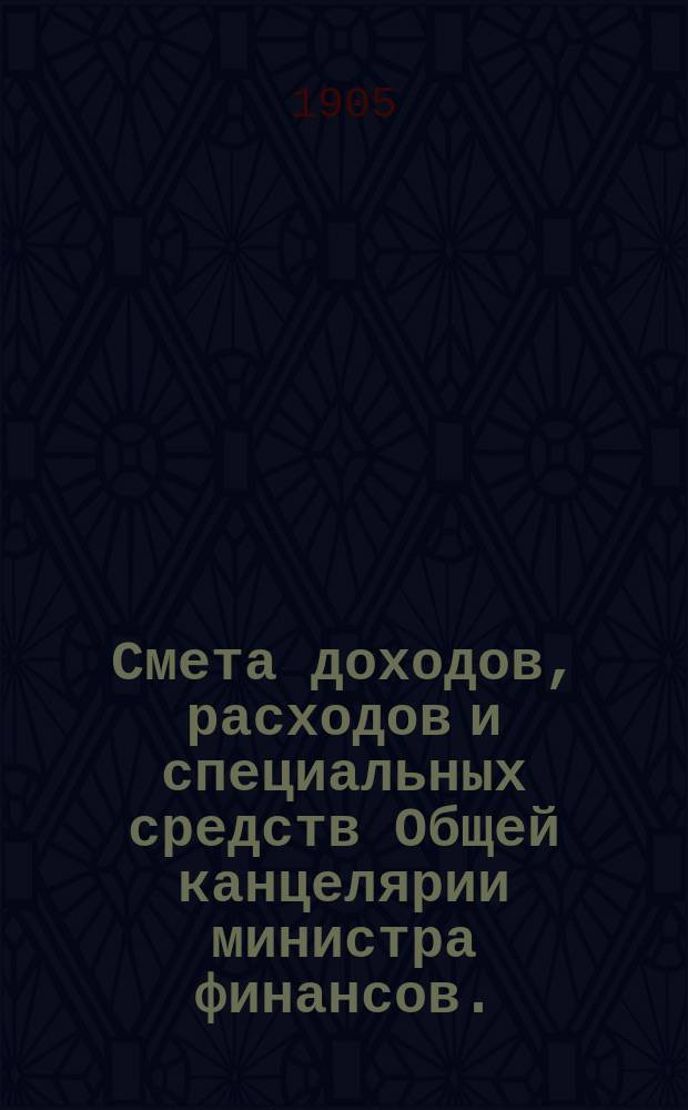 Смета доходов, расходов и специальных средств Общей канцелярии министра финансов... на 1906 год