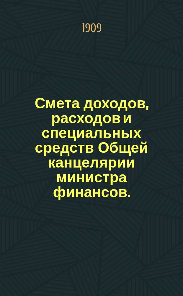 Смета доходов, расходов и специальных средств Общей канцелярии министра финансов... на 1910 год. Узаконения... : Узаконения и распоряжения, на которых основаны назначения по смете Общей канцелярии министра финансов