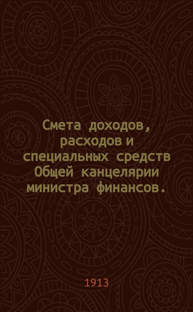 Смета доходов, расходов и специальных средств Общей канцелярии министра финансов... на 1914 год